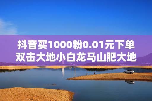 抖音买1000粉0.01元下单双击大地小白龙马山肥大地装修,全民k歌低价24小时自助下单 - ks24小时下单平台 - 快手低价业务自助平台软件